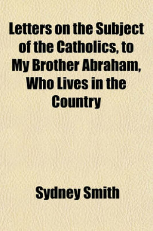 Cover of Letters on the Subject of the Catholics, to My Brother Abraham, Who Lives in the Country