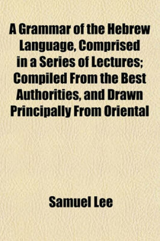 Cover of A Grammar of the Hebrew Language, Comprised in a Series of Lectures; Compiled from the Best Authorities, and Drawn Principally from Oriental