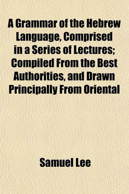 Book cover for A Grammar of the Hebrew Language, Comprised in a Series of Lectures; Compiled from the Best Authorities, and Drawn Principally from Oriental