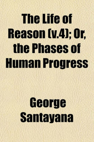 Cover of The Life of Reason (V.4); Or, the Phases of Human Progress