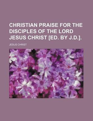 Book cover for Christian Praise for the Disciples of the Lord Jesus Christ [Ed. by J.D.].