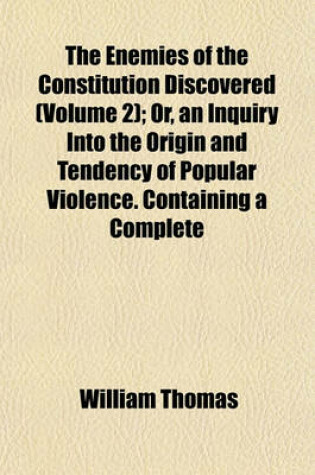 Cover of The Enemies of the Constitution Discovered (Volume 2); Or, an Inquiry Into the Origin and Tendency of Popular Violence. Containing a Complete
