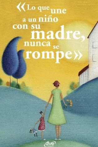 Cover of Lo que une a un niño con su madre, nunca se rompe