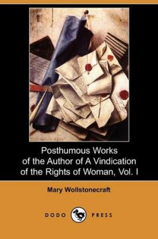 Cover of Posthumous Works of the Author of a Vindication of the Rights of Woman, Vol. I (Dodo Press)