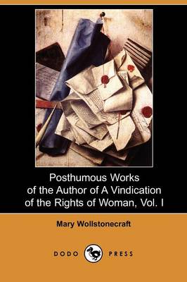 Book cover for Posthumous Works of the Author of a Vindication of the Rights of Woman, Vol. I (Dodo Press)