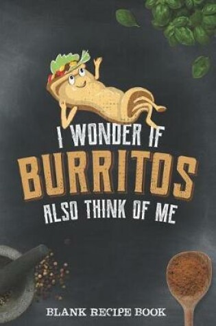 Cover of Blank Recipe Book - I Wonder If Burritos Also Think Of Me