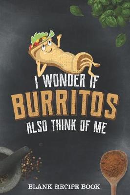 Book cover for Blank Recipe Book - I Wonder If Burritos Also Think Of Me