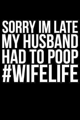 Book cover for Sorry Im late My Husband Had To Poop #Wifelife