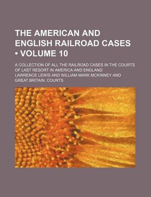 Book cover for The American and English Railroad Cases (Volume 10); A Collection of All the Railroad Cases in the Courts of Last Resort in America and England