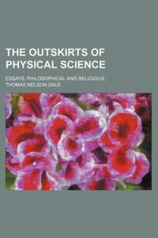 Cover of The Outskirts of Physical Science; Essays, Philosophical and Religious