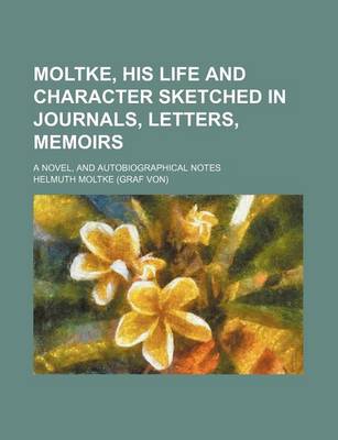 Book cover for Moltke, His Life and Character Sketched in Journals, Letters, Memoirs; A Novel, and Autobiographical Notes