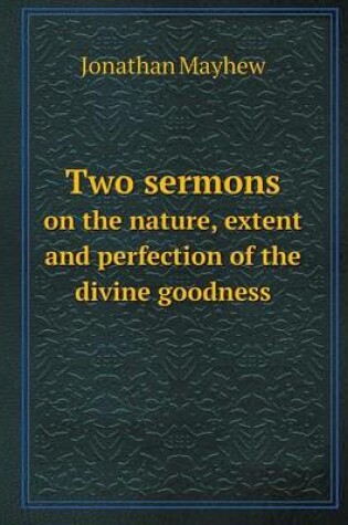 Cover of Two Sermons on the Nature, Extent and Perfection of the Divine Goodness