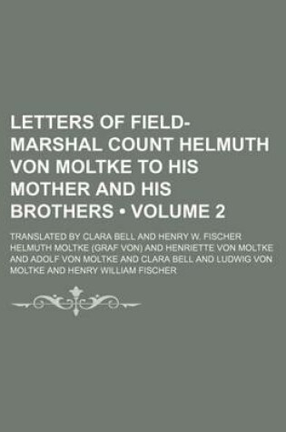 Cover of Letters of Field-Marshal Count Helmuth Von Moltke to His Mother and His Brothers (Volume 2); Translated by Clara Bell and Henry W. Fischer