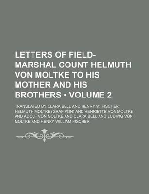 Book cover for Letters of Field-Marshal Count Helmuth Von Moltke to His Mother and His Brothers (Volume 2); Translated by Clara Bell and Henry W. Fischer