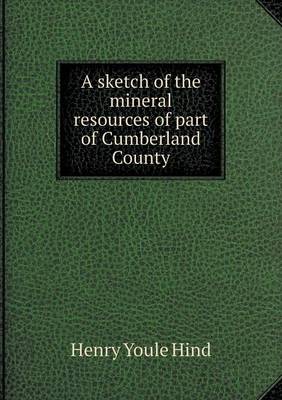 Book cover for A sketch of the mineral resources of part of Cumberland County