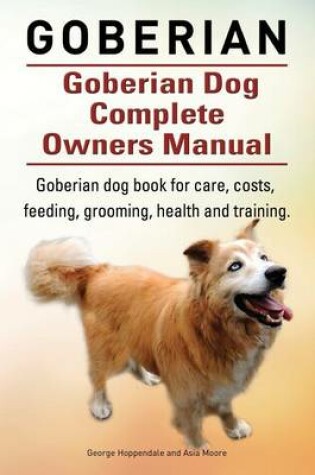 Cover of Goberian. Goberian Dog Complete Owners Manual. Goberian dog book for care, costs, feeding, grooming, health and training.