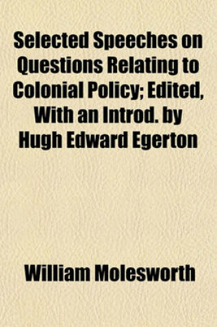 Cover of Selected Speeches on Questions Relating to Colonial Policy; Edited, with an Introd. by Hugh Edward Egerton