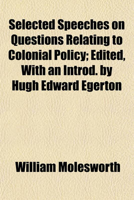 Book cover for Selected Speeches on Questions Relating to Colonial Policy; Edited, with an Introd. by Hugh Edward Egerton