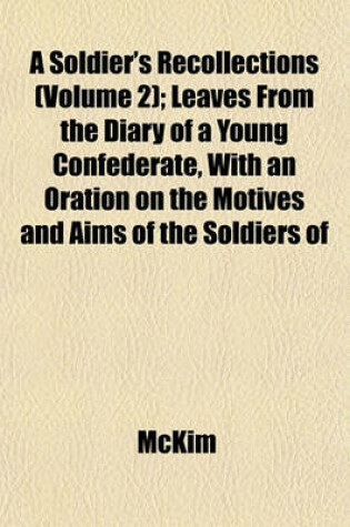Cover of A Soldier's Recollections (Volume 2); Leaves from the Diary of a Young Confederate, with an Oration on the Motives and Aims of the Soldiers of