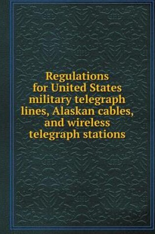 Cover of Regulations for United States military telegraph lines, Alaskan cables, and wireless telegraph stations
