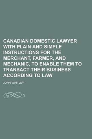 Cover of Canadian Domestic Lawyer with Plain and Simple Instructions for the Merchant, Farmer, and Mechanic, to Enable Them to Transact Their Business According to Law