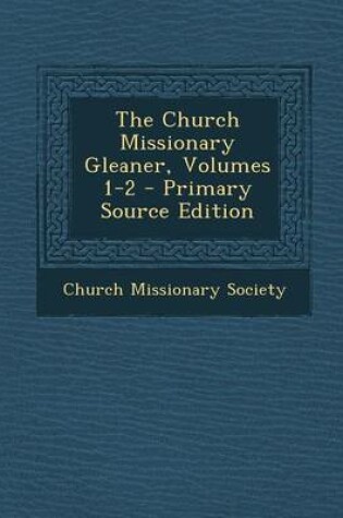 Cover of The Church Missionary Gleaner, Volumes 1-2 - Primary Source Edition