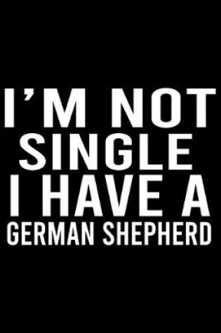 Cover of I'm Not Single I Have A German Shepherd