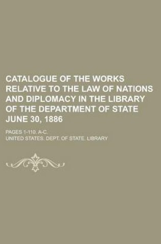 Cover of Catalogue of the Works Relative to the Law of Nations and Diplomacy in the Library of the Department of State June 30, 1886; Pages 1-110. A-C.