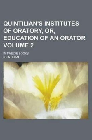 Cover of Quintilian's Institutes of Oratory, Or, Education of an Orator; In Twelve Books Volume 2