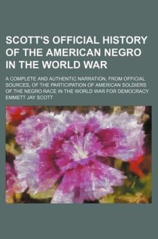 Cover of Scott's Official History of the American Negro in the World War; A Complete and Authentic Narration, from Official Sources, of the Participation of American Soldiers of the Negro Race in the World War for Democracy