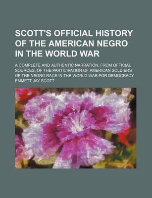 Book cover for Scott's Official History of the American Negro in the World War; A Complete and Authentic Narration, from Official Sources, of the Participation of American Soldiers of the Negro Race in the World War for Democracy