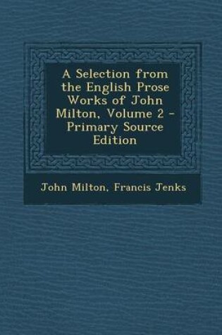 Cover of A Selection from the English Prose Works of John Milton, Volume 2 - Primary Source Edition