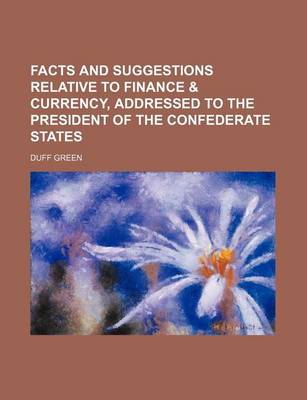 Book cover for Facts and Suggestions Relative to Finance & Currency, Addressed to the President of the Confederate States