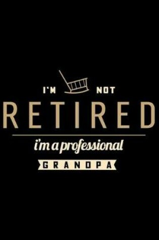 Cover of I'm Not Retired I'm a Proffesional Grandpa