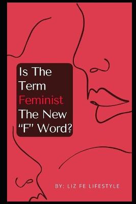 Book cover for Is The Term Feminism The New "F" Word?