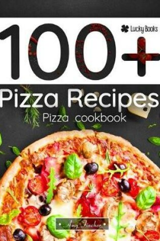 Cover of 100+ Pizza Recipes. Pizza Cookbook