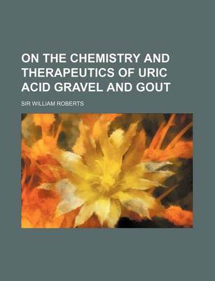 Book cover for On the Chemistry and Therapeutics of Uric Acid Gravel and Gout