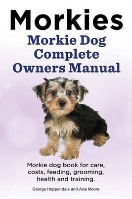 Book cover for Morkies. Morkie Dog Complete Owners Manual. Morkie Dog Book for Care, Costs, Feeding, Grooming, Health and Training.
