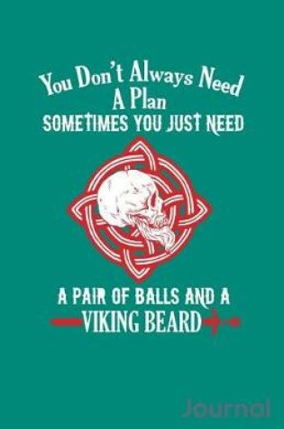 Cover of You Don't Always Need a Plan Sometimes You Just Need a Pair of Balls and a Viking Beard Journal