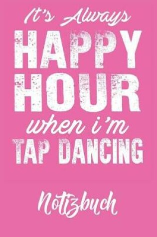 Cover of It's always Happy Hour When I'm Tap Dancing Notizbuch