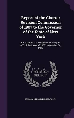 Book cover for Report of the Charter Revision Commission of 1907 to the Governor of the State of New York