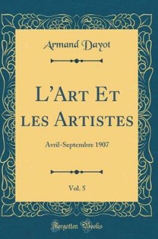 Cover of L'Art Et les Artistes, Vol. 5: Avril-Septembre 1907 (Classic Reprint)