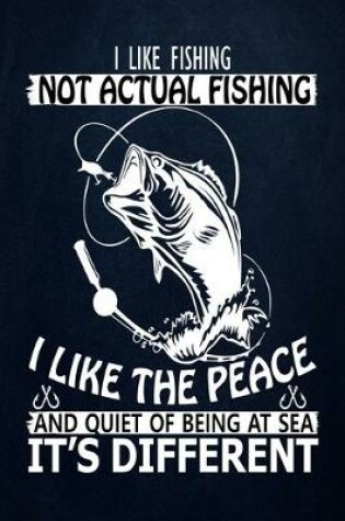 Cover of I Like Fishing Not Actual Fishing I Like The Peace And Quiet of Being at Sea It's Different