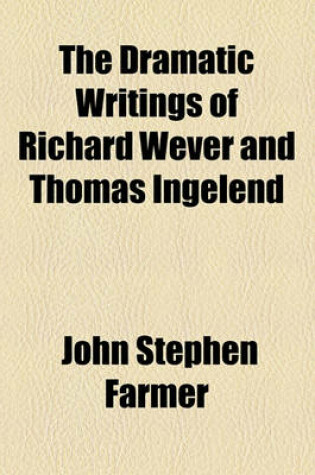 Cover of The Dramatic Writings of Richard Wever and Thomas Ingelend