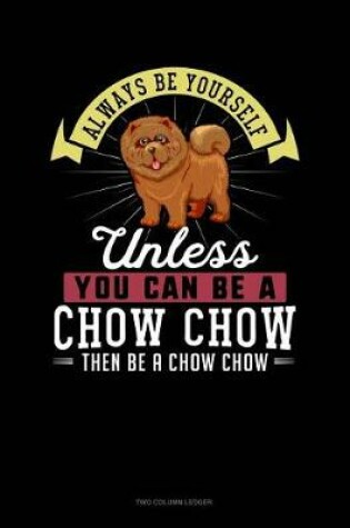 Cover of Always Be Yourself Unless You Can Be a Chow Chow Then Be a Chow Chow