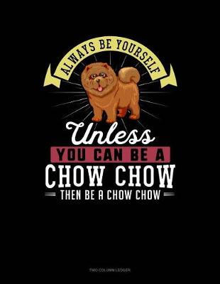 Book cover for Always Be Yourself Unless You Can Be a Chow Chow Then Be a Chow Chow