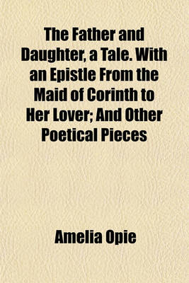Book cover for The Father and Daughter, a Tale. with an Epistle from the Maid of Corinth to Her Lover; And Other Poetical Pieces