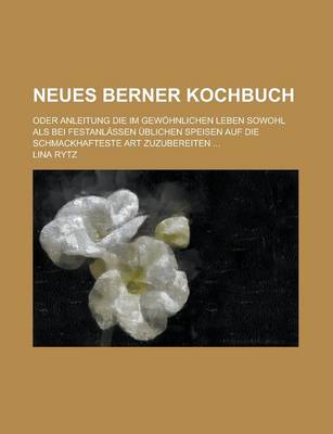 Book cover for Neues Berner Kochbuch; Oder Anleitung Die Im Gewohnlichen Leben Sowohl ALS Bei Festanlassen Ublichen Speisen Auf Die Schmackhafteste Art Zuzubereiten