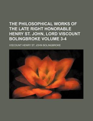 Book cover for The Philosophical Works of the Late Right Honorable Henry St. John, Lord Viscount Bolingbroke Volume 3-4