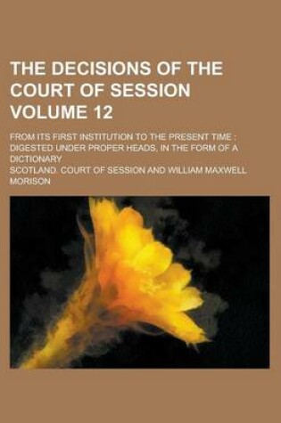 Cover of The Decisions of the Court of Session; From Its First Institution to the Present Time